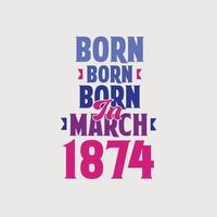 Born in March 1874. Proud 1874 birthday gift tshirt design vector