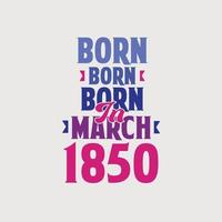 Born in March 1850. Proud 1850 birthday gift tshirt design vector