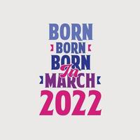 Born in March 2022. Proud 2022 birthday gift tshirt design vector