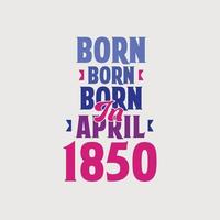 Born in April 1850. Proud 1850 birthday gift tshirt design vector