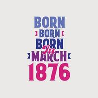 Born in March 1876. Proud 1876 birthday gift tshirt design vector