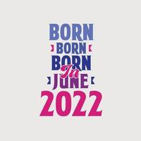 Born in June 2022. Proud 2022 birthday gift tshirt design vector