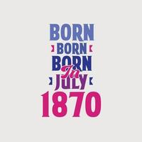 nacido en julio de 1870. orgulloso diseño de camiseta de regalo de cumpleaños de 1870 vector