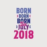 Born in July 2018. Proud 2018 birthday gift tshirt design vector