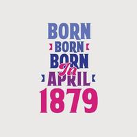 Born in April 1879. Proud 1879 birthday gift tshirt design vector