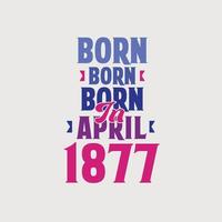 Born in April 1877. Proud 1877 birthday gift tshirt design vector