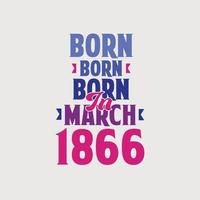 Born in March 1866. Proud 1866 birthday gift tshirt design vector