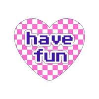 Sticker in Y2k style. A heart-shaped sticker with a chess pattern and the words Have fun. Retro pixel font. Nostalgia for the 2000s. Simple flat vector illustration isolated on a white background