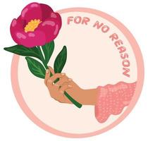 Hand giving peony flower with the inscription for no reason. Suitable for website, stickers, postcards. vector