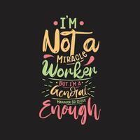 I am not a miracle worker but i am a general manager so close enough typography t shirt design vector