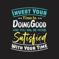 Invest your time in doing good and you will be more satisfied with your time typography t shirt design vector