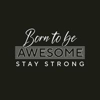 Born to be awesome stay strong new stock text effect typography t shirt design for print vector