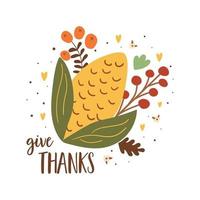 Give thanks vector card with cartoon corn, flowers for Thanksgiving day greeting hand drawn illustration. Cute autumn harvest, corn, berry, leaves isolated fall graphic element.