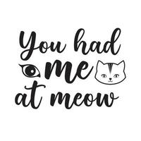 You had me at meow beautiful typography vector illustration