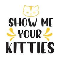 Show me your kitties  beautiful typography vector illustration