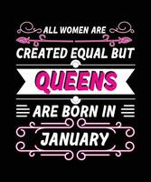 ALL WOMEN ARE CREATED EQUAL BUT QUEENS ARE BORN IN JANUARY. T-SHIRT DESIGNS READY TO PRINT FOR APPAREL, POSTER, ILLUSTRATION. MODERN, SIMPLE, T-SHIRT template VECTOR