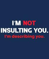 I'M NOT INSULTING YOU. I'M DESCRIBING YOU. T-SHIRT DESIGN. vector