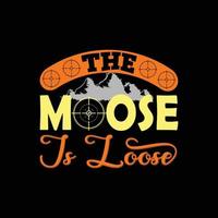 The Moose Is Loose vector t-shirt design. Hunting t-shirt design. Can be used for Print mugs, sticker designs, greeting cards, posters, bags, and t-shirts.