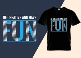 Be creative and have fun T-shirt design vector