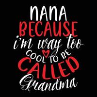 Nana Because I'm Way Too Cool To Be Called Grandma, Happy Mothers Day Funny Grandma T shirt Saying Illustration Art vector