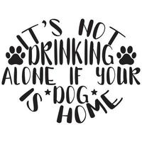 it's not drinking alone if your dog is home, animals wildlife dog lover clothing vector