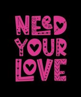 NEED YOUR LOVE vector design,lettering t shirt design