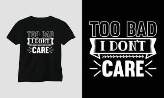 too bad I don't care - T-shirt and apparel design. Vector print, typography, poster, emblem, festival, funny, sarcastic humor, silhouette