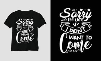 sorry I'm late I didn't want to come - T-shirt and apparel design. Vector print, typography, poster, emblem, festival, funny, sarcastic humor, silhouette