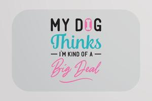 Dog T-shirt Design My dog thinks I'm kind of a big deal vector