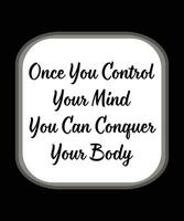 Once you control your mind you can conquer your body. Typography design useable for T-shirts, bags, prints and other uses vector