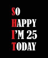 So happy I'm 25 today t-shirt design vector