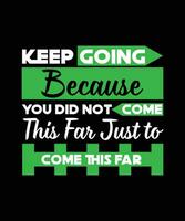 Keep Going Because You Did Not Come This Far Just to Come This Far.TYPOGRAPHY DESIGN VECTOR ILLUSTRATION FOR T-SHIRTS, POSTERS, BAGS, BANNERS, STICKERS, AND DIFFERENT USES