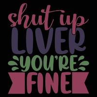 Shut Up Liver You're Fine Typography T shirt Design vector