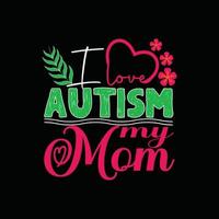 I love Autism my mom vector t-shirt design. Autism t-shirt design. Can be used for Print mugs, sticker designs, greeting cards, posters, bags, and t-shirts.
