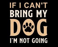 If I Can't Bring My Dog I'm Not Going. Dog quote lettering typography. illustration with silhouettes of dog. Vector background for prints, t-shirts