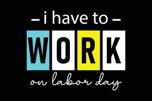 I have to work on labor day professional typography t shirt design vector