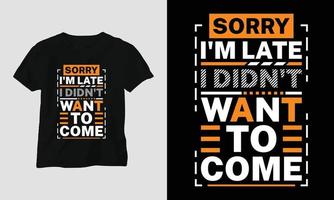 sorry I'm late I didn't want to come - Sarcasm Typography T-shirt and apparel design vector