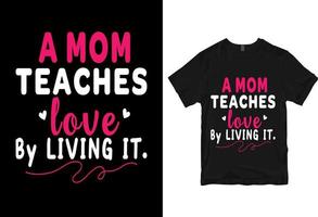 A mom teaches love by living it, Happy mother's day - mother quotes typographic t shirt design vector