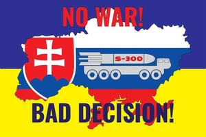 The contour of the map of Ukraine is painted in the colors of the flag of Slovakia on the flag of Ukraine and the installation of S-300. Vector illustration with an inscription NO WAR and BAD DECISION