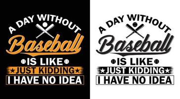 PRINTABEL BASEBALL T-SHIRT DESIGN.A DAY WITHOUT BASEBALL IS LIKE JUST KIDDING I HAVE NO IDEA vector