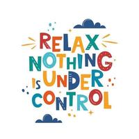 Relax Nothing is Under Control. Hand drawn motivation lettering phrase for poster, logo, greeting card, banner, cute cartoon print, children's room decor. Vector illustration.