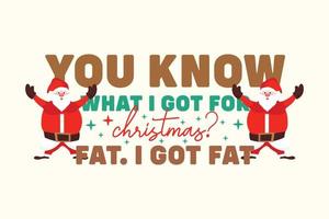 You know what I got for Christmas fat I got fat typography vector design