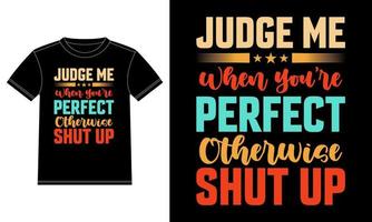 Judge me when you are perfect otherwise shut up typography T-shirt Design template, Car Window Sticker, POD, cover, Isolated Black Background. Ready to print vector. vector