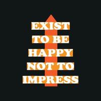 Exist To Be Happy Not To Impress Typography quote t-shirt design,poster, print, postcard and other uses vector