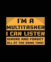 I'M A MULTITASKER I CAN LISTEN IGNORE AND FORGET ALL AT THE SAME TIME T-SHIRT DESIGN. vector