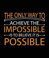 THE ONLY WAY TO ACHIEVE THE IMPOSSIBLE IS TO BELIEVE IT IS POSSIBLE. VECTOR ILLUSTRATION. LIFE QUOTE.