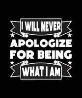 I WILL NEVER APOLOGIZE FOR BEING WHAT I AM. SELF-RESPECT. LIFE QUOTE. T-SHIRT DESIGN. vector