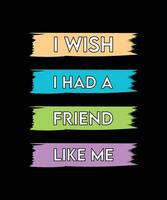 I WISH I HAD A FRIEND LIKE ME. T-SHIRT DESIGN. VECTOR. ILLUSTRATION. QUOTE. vector