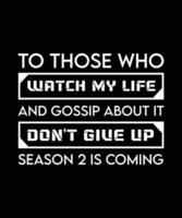 TO THOSE WHO WATCH MY LIFE AND GOSSIP ABOUT IT DON'T GIVE UP SEASON 2 IS COMING. FUNNY SELF-CONFIDENCE TYPOGRAPHY TEXT. VECTOR ILLUSTRATION QUOTE. SLOGAN.