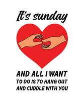It's Sunday and all I want to do is to hang out and cuddle with you. HOLIDAY QUOTE. SLOGAN FOR T-SHIRT DESIGN. VECTOR ILLUSTRATION.